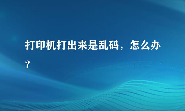 打印机打出来是乱码，怎么办？