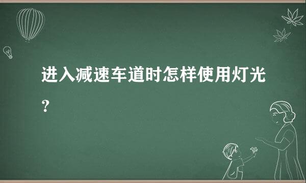 进入减速车道时怎样使用灯光？