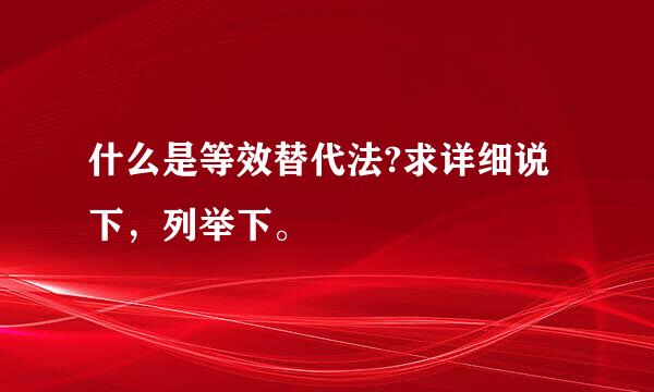 什么是等效替代法?求详细说下，列举下。