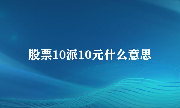 股票10派10元什么意思