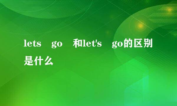 lets go 和let's go的区别是什么