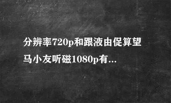 分辨率720p和跟液由促算望马小友听磁1080p有什么区别？