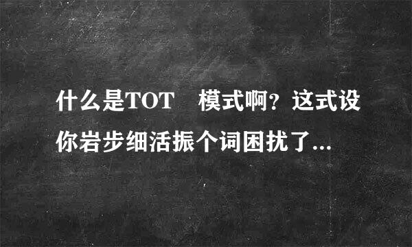 什么是TOT 模式啊？这式设你岩步细活振个词困扰了我好久了。