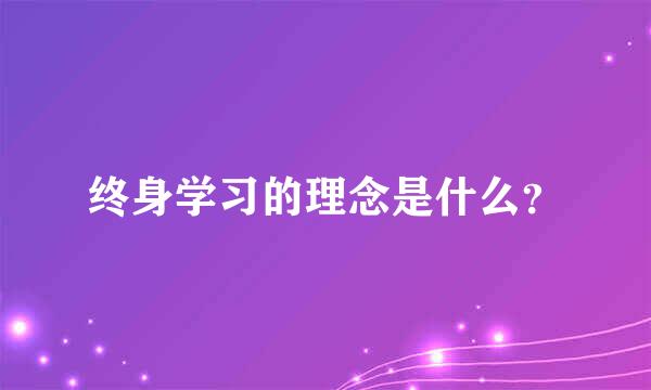 终身学习的理念是什么？