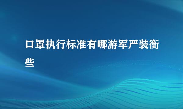 口罩执行标准有哪游军严装衡些