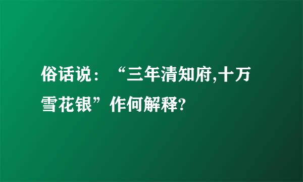 俗话说：“三年清知府,十万雪花银”作何解释?