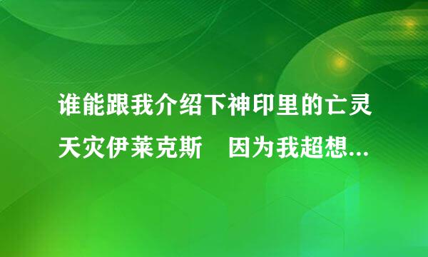 谁能跟我介绍下神印里的亡灵天灾伊莱克斯 因为我超想知道他为嘛会出现在斗罗2！！！满意给分！！！