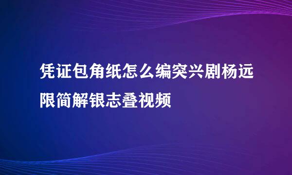 凭证包角纸怎么编突兴剧杨远限简解银志叠视频