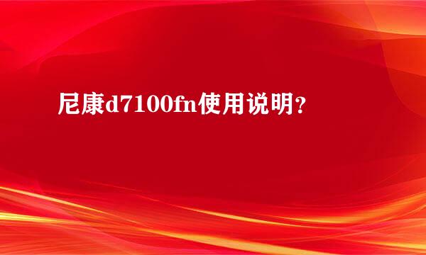 尼康d7100fn使用说明？