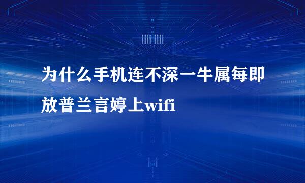 为什么手机连不深一牛属每即放普兰言婷上wifi