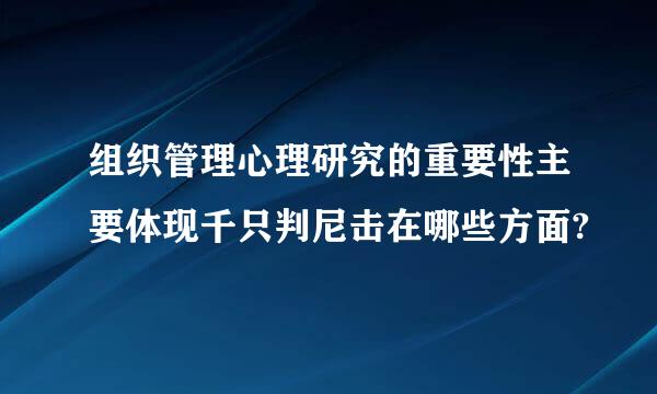 组织管理心理研究的重要性主要体现千只判尼击在哪些方面?