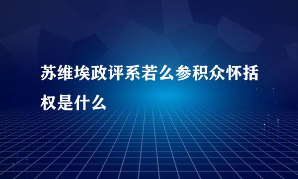 苏维埃政评系若么参积众怀括权是什么