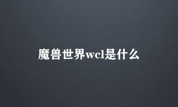 魔兽世界wcl是什么