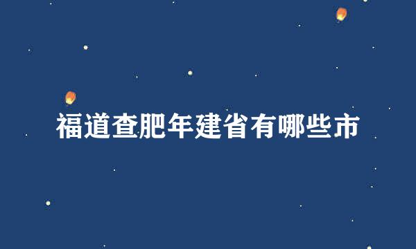 福道查肥年建省有哪些市