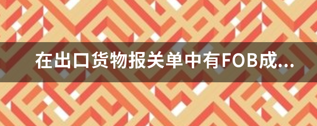 在出口货物报关单中有FOB成交方式是什么意思