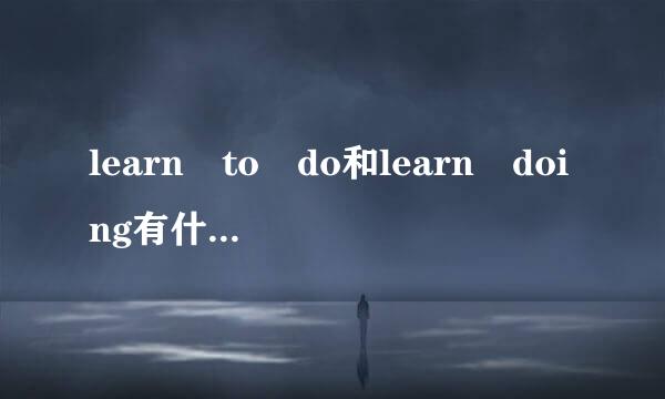 learn to do和learn doing有什么区别?