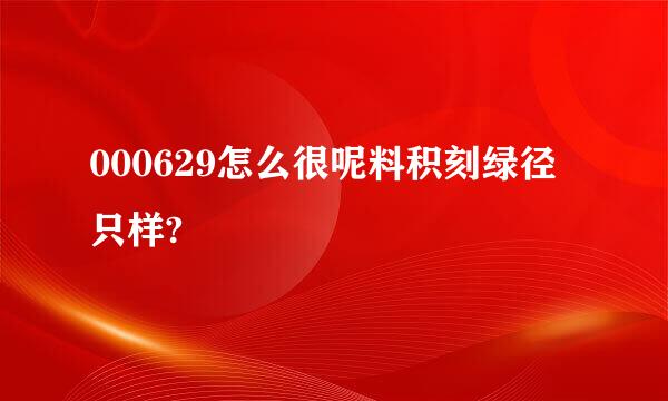 000629怎么很呢料积刻绿径只样?