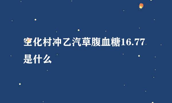 空化村冲乙汽草腹血糖16.77是什么