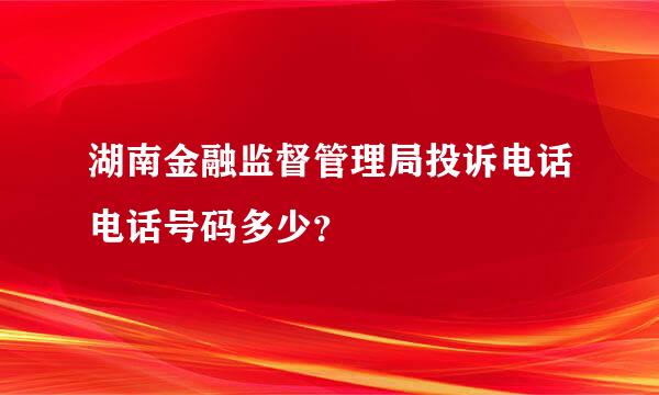 湖南金融监督管理局投诉电话电话号码多少？