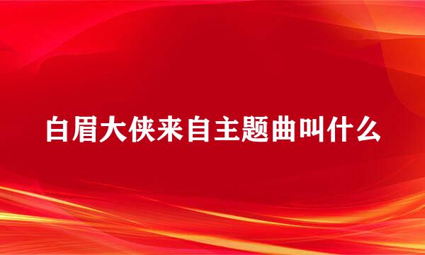 白眉大侠来自主题曲叫什么