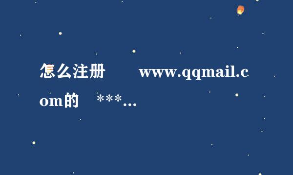 怎么注册  www.qqmail.com的 ******@械沿松民如燃qqmail.com