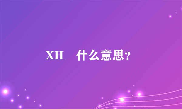 XH 什么意思？