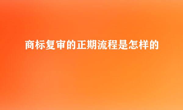 商标复审的正期流程是怎样的