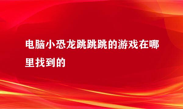 电脑小恐龙跳跳跳的游戏在哪里找到的