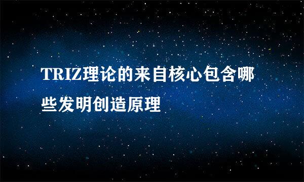 TRIZ理论的来自核心包含哪些发明创造原理