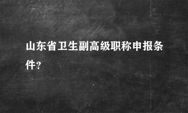 山东省卫生副高级职称申报条件？