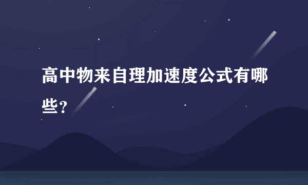 高中物来自理加速度公式有哪些？