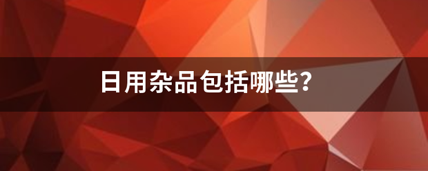 日用杂品包括哪些？