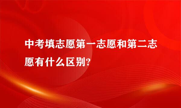 中考填志愿第一志愿和第二志愿有什么区别?