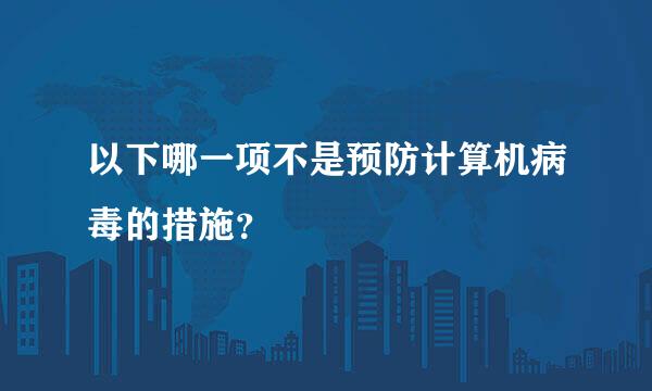 以下哪一项不是预防计算机病毒的措施？