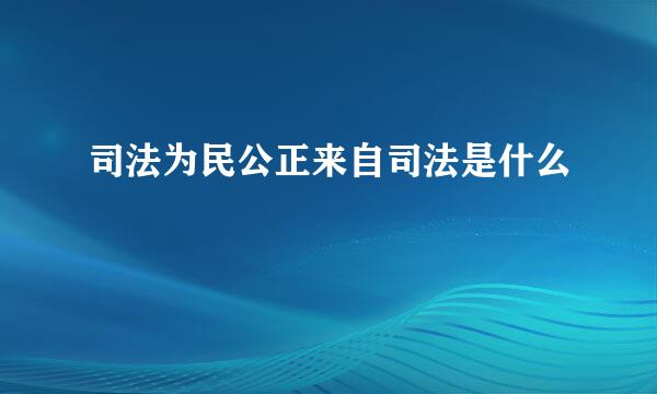 司法为民公正来自司法是什么