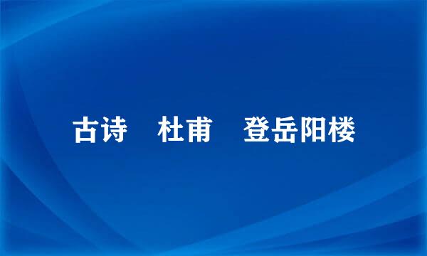 古诗 杜甫 登岳阳楼