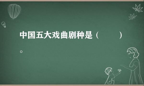 中国五大戏曲剧种是（  ）。