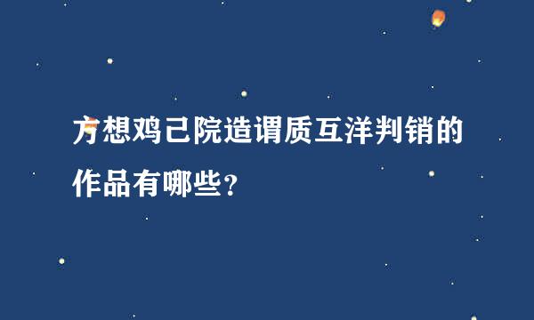 方想鸡己院造谓质互洋判销的作品有哪些？