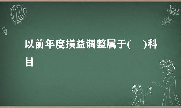 以前年度损益调整属于( )科目