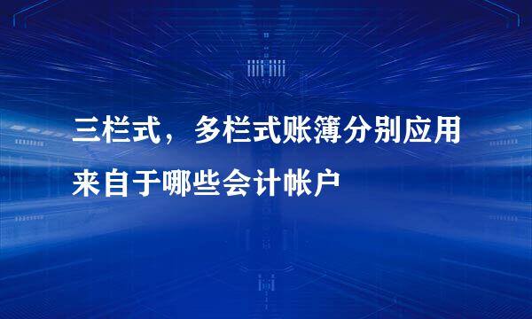 三栏式，多栏式账簿分别应用来自于哪些会计帐户