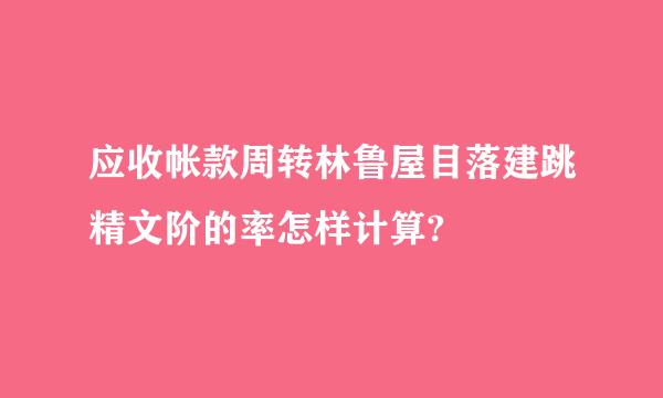 应收帐款周转林鲁屋目落建跳精文阶的率怎样计算?