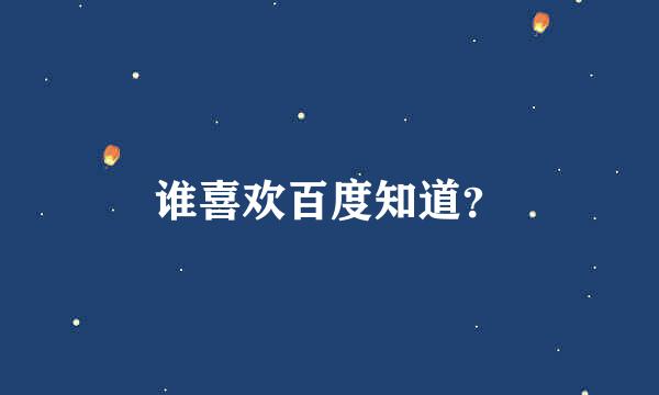 谁喜欢百度知道？