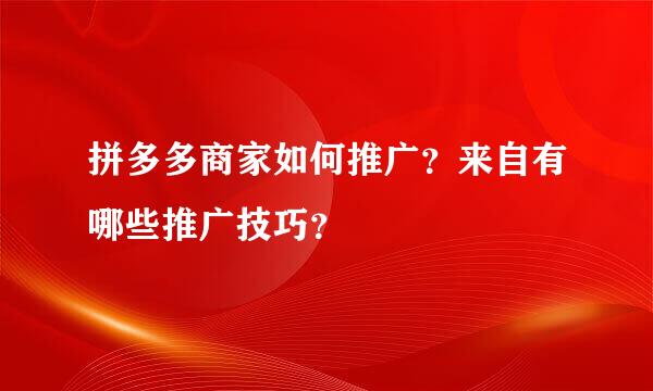 拼多多商家如何推广？来自有哪些推广技巧？