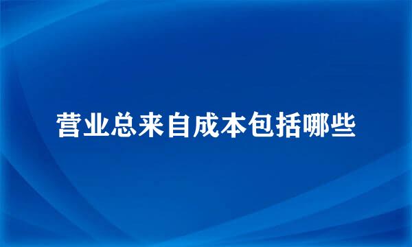 营业总来自成本包括哪些