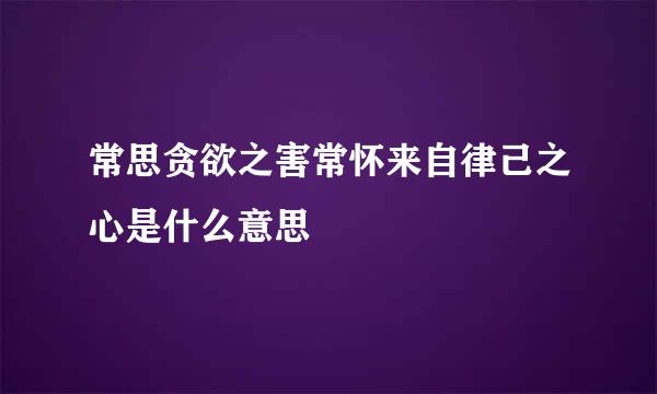 常思贪欲之害常怀来自律己之心是什么意思