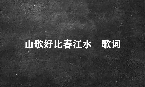 山歌好比春江水 歌词