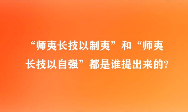 “师夷长技以制夷”和“师夷长技以自强”都是谁提出来的?