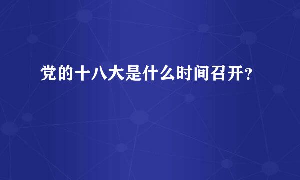 党的十八大是什么时间召开？