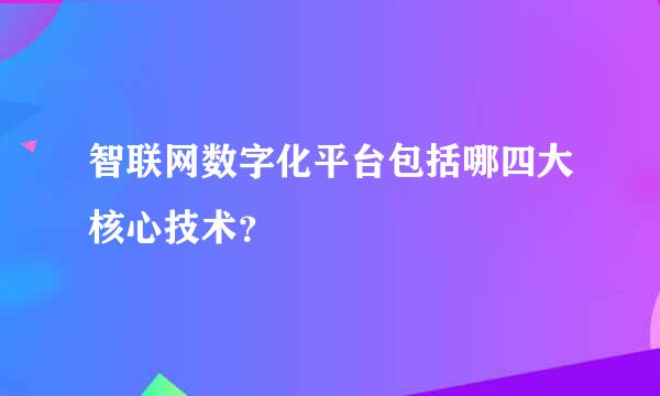 智联网数字化平台包括哪四大核心技术？