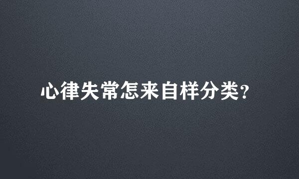 心律失常怎来自样分类？